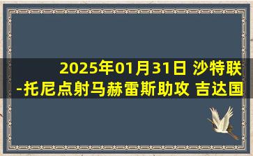 2025年01月31日 沙特联-托尼点射马赫雷斯助攻 吉达国民2-0欧鲁巴赫